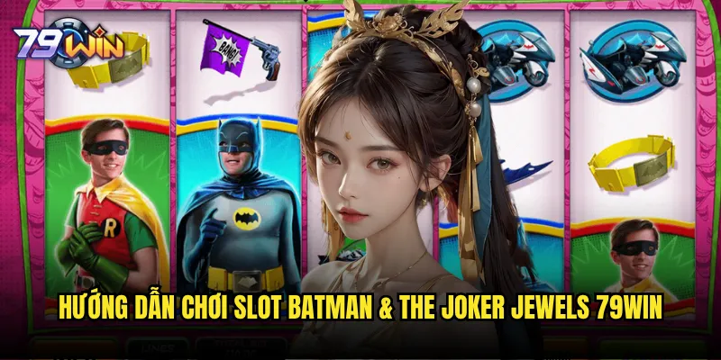 Slot Batman & The Joker Jewels tại 79win có phải là siêu phẩm game slot? 3 Hướng dẫn chơi Slot Batman & The Joker Jewels 79win