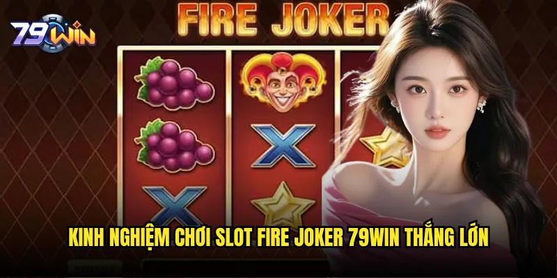 Slot Fire Joker tại 79win có đơn giản nhưng lại mang lại lợi nhuận khủng? 3 Kinh nghiệm chơi Slot Fire Joker 79win thắng lớn