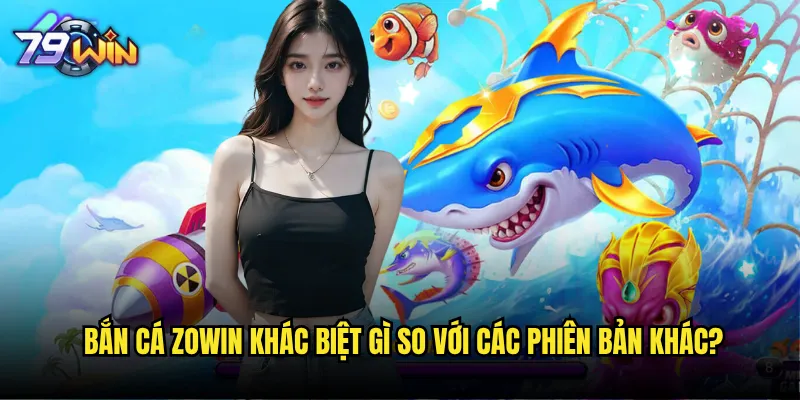 Bắn cá Zowin tại 79win có phải là phiên bản nâng cấp đỉnh cao? 2 Bắn cá Zowin khác biệt gì so với các phiên bản khác?