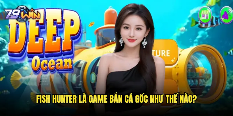 Bắn cá Fish Hunter tại 79win có phải là phiên bản kinh điển nhất? 2 Fish Hunter là game bắn cá gốc như thế nào?