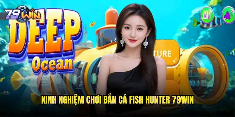 Bắn cá Fish Hunter tại 79win có phải là phiên bản kinh điển nhất? 3 Kinh nghiệm chơi bắn cá Fish Hunter 79win