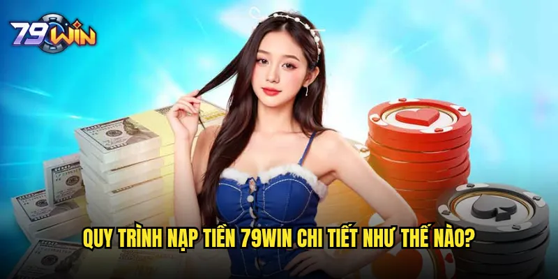 Nạp tiền 79win có những phương thức nào an toàn nhất? 3 Quy trình nạp tiền 79win chi tiết như thế nào?