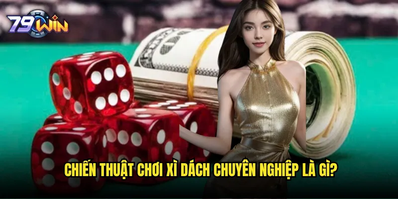 Xì dách 79win có khó chơi hơn Blackjack truyền thống? 3 Chiến thuật chơi xì dách chuyên nghiệp là gì?