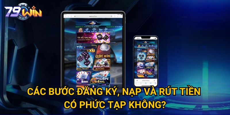 Các bước đăng ký, nạp và rút tiền có phức tạp không? 