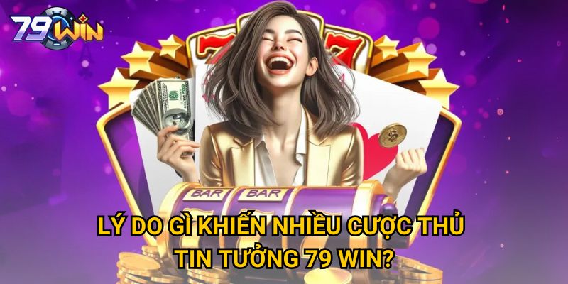 Lý do gì khiến nhiều cược thủ tin tưởng 79 WIN? 